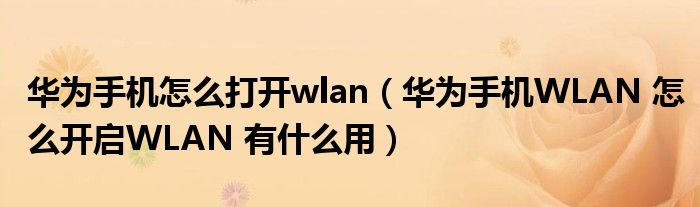 华为手机怎么打开wlan（华为手机WLAN 怎么开启WLAN 有什么用）