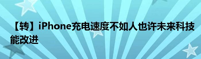 【转】iPhone充电速度不如人也许未来科技能改进