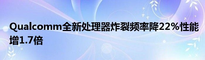 Qualcomm全新处理器炸裂频率降22%性能增1.7倍