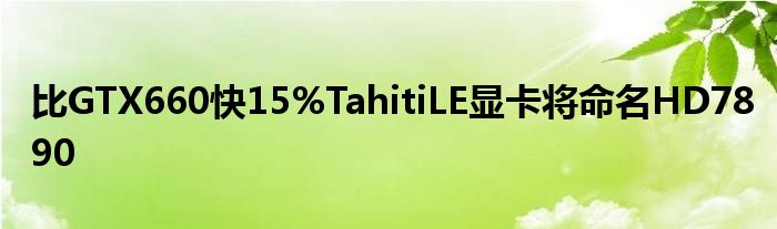 比GTX660快15%TahitiLE显卡将命名HD7890