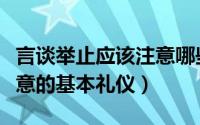 言谈举止应该注意哪些礼仪（言谈举止需要注意的基本礼仪）