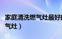 家庭清洗燃气灶最好的方法（家庭怎么清洗燃气灶）