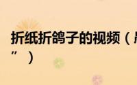 折纸折鸽子的视频（愚人折纸之“展翅的鸽子”）