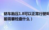 轿车胎压1.8可以正常行驶吗（胎压1.8可以正常行驶吗开车前需要检查什么）
