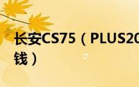 长安CS75（PLUS2021款2.0T落地需要多少钱）