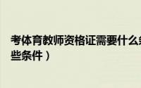 考体育教师资格证需要什么条件（考体育教师资格证需要哪些条件）