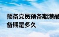 预备党员预备期满最迟多久转正 预备党员预备期是多久 