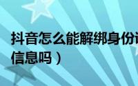 抖音怎么能解绑身份证（抖音可以解绑身份证信息吗）