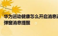 华为运动健康怎么开启消息通知设置 华为运动健康怎么关闭弹窗消息提醒