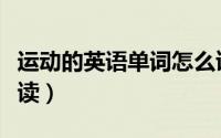 运动的英语单词怎么读（运动的英语单词如何读）