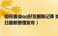 如何查询qq好友删除记录 如何查询QQ好友的位置（5月28日最新整理发布）