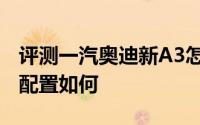 评测一汽奥迪新A3怎么样及一汽奥迪新A3的配置如何