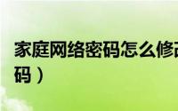 家庭网络密码怎么修改（如何更改家庭网络密码）