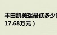 丰田凯美瑞最低多少钱（凯美瑞裸车最低售价17.68万元）