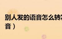 别人发的语音怎么转发（怎么转发别人发的语音）