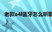 老款a4l蓝牙怎么听歌（老款a4l蓝牙怎么连接）