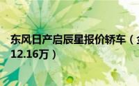东风日产启辰星报价轿车（金恒德东风日产：启辰星最低售12.16万）