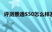 评测景逸S50怎么样及景逸S50的动力如何