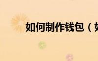 如何制作钱包（如何制作qq空间）