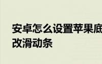 安卓怎么设置苹果底部横条 android如何修改滑动条