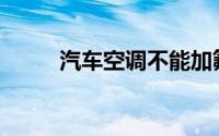 汽车空调不能加氟的原因是什么？