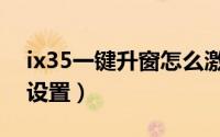 ix35一键升窗怎么激活（ix35一键升窗怎么设置）