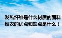 发热纤维是什么材质的面料（发热纤维材质是什么呢发热纤维衣的优点和缺点是什么）