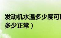 发动机水温多少度可以正常行驶（发动机水温多少正常）