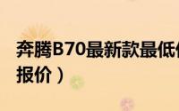 奔腾B70最新款最低价格是多少钱（奔腾B70报价）