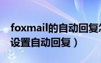 foxmail的自动回复怎么设置（foxmail如何设置自动回复）