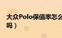 大众Polo保值率怎么样（二手大众Polo保值吗）