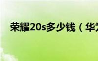 荣耀20s多少钱（华为荣耀20S参数配置）