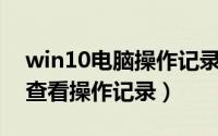 win10电脑操作记录如何查看（Win11如何查看操作记录）