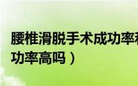 腰椎滑脱手术成功率和费用（腰椎滑脱手术成功率高吗）