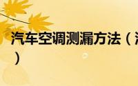 汽车空调测漏方法（汽车空调常见的检漏方法）