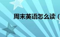 周末英语怎么读（周末英语如何读）