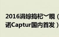 2016涓婃捣杞﹀睍（2015上海车展探馆：雷诺Captur国内首发）