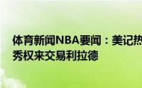 体育新闻NBA要闻：美记热火希望用邓罗&希罗加选秀权来交易利拉德