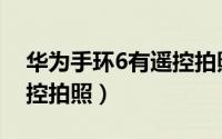 华为手环6有遥控拍照吗（华为手环7怎么遥控拍照）