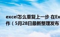 excel怎么重复上一步 在Excel表格中怎样重复上一步的操作（5月28日最新整理发布）