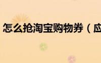 怎么抢淘宝购物券（应该如何抢淘宝购物券）