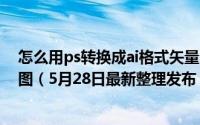 怎么用ps转换成ai格式矢量图 如何把PS图层转换成AI矢量图（5月28日最新整理发布）