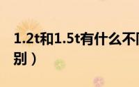 1.2t和1.5t有什么不同（1.2t和1.5t有什么区别）