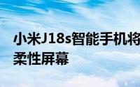 小米J18s智能手机将获得具有90Hz刷新率的柔性屏幕