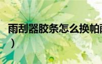 雨刮器胶条怎么换帕萨特（雨刮器胶条怎么换）