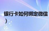银行卡如何绑定微信（怎么用银行卡绑定微信）