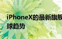 iPhoneX的最新旗舰产品iPhoneX已成为全球趋势