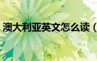 澳大利亚英文怎么读（澳大利亚英文如何读）