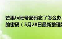 芒果tv账号密码忘了怎么办 芒果TVApp怎么找回邮箱账号的密码（5月28日最新整理发布）