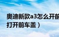 奥迪新款a3怎么开前车盖（奥迪新款a3如何打开前车盖）